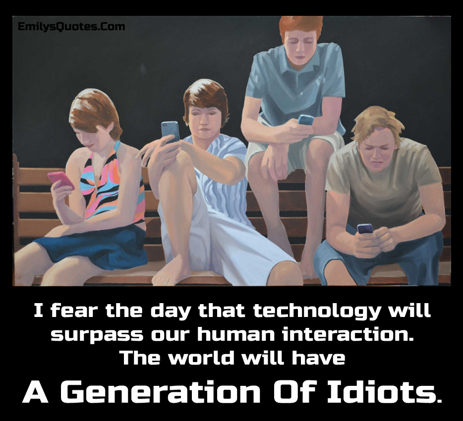 I-fear-the-day-that-technology-will-surpass-our-human-interaction.-The-world-will-have-a-generation-of-idiots.